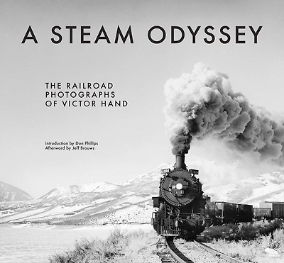 A Steam Odyssey: The Railroad Photographs Of Victor Hand