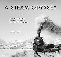 A Steam Odyssey: The Railroad Photographs Of Victor Hand