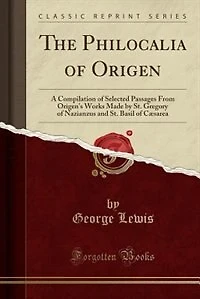 The Philocalia of Origen: A Compilation Selected Passages From Origen's Works Made by St. Gregory Nazianzus and Bas