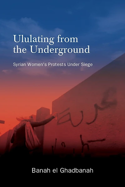 Ululating from the Underground: Syrian Women's Protests Under Siege