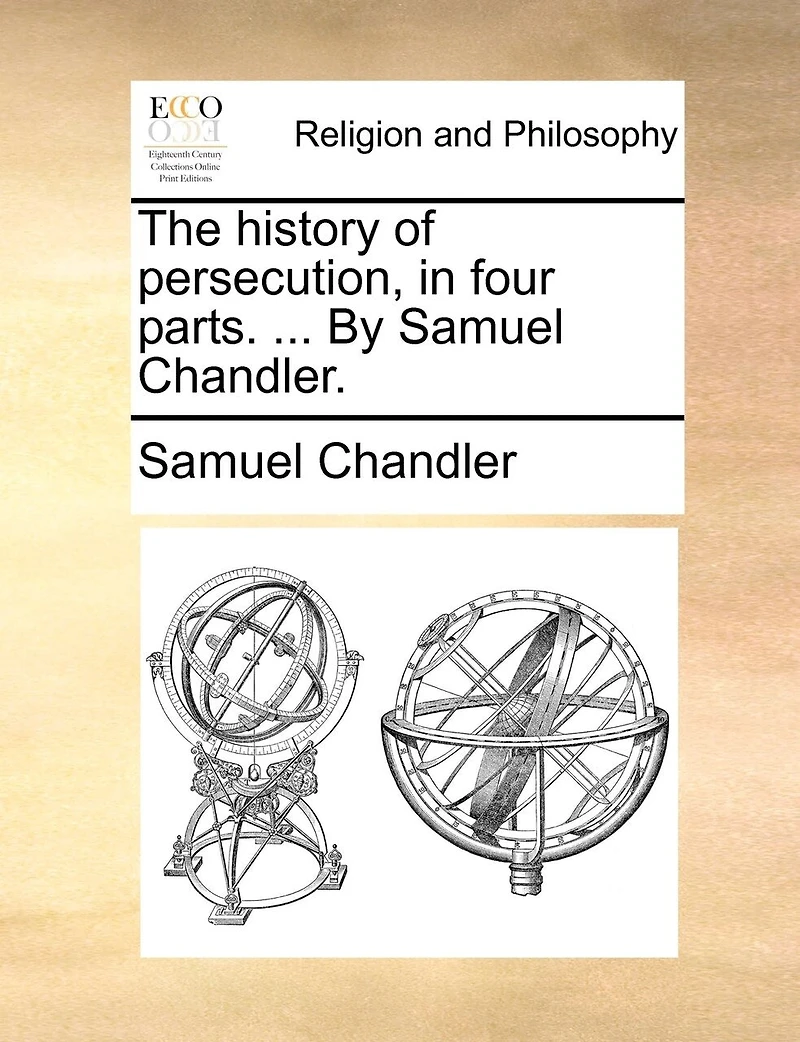 The History of Persecution, Four Parts. ... By Samuel Chandler
