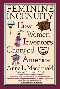 Feminine Ingenuity: How Women Inventors Changed America