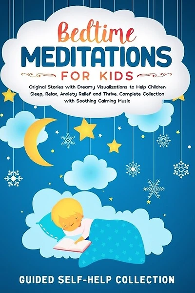 Bedtime Meditations For Kids: Original Stories with Dreamy Visualizations to Help Children Sleep, Relax, Anxiety Relief and Thrive. Complete Collection with Soothing Calming Music