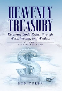 Heavenly Treasury Receiving God's Riches through Work, Wealth, and Wisdom: Volume 1: Fear of the Lord