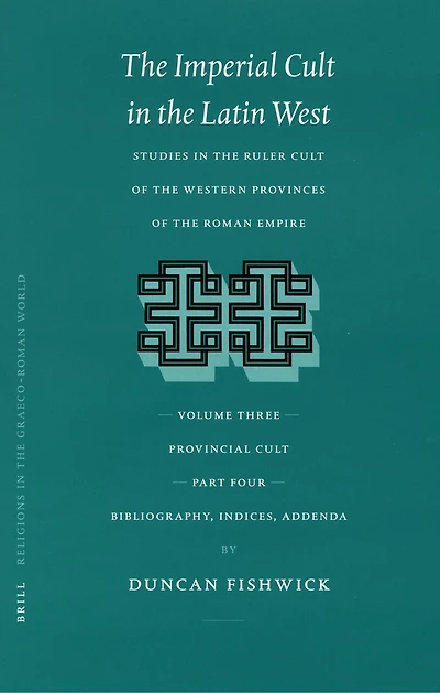 The Imperial Cult in the Latin West, Volume III, Provincial Cult. Part 4. Bibliography, Indices, Addenda