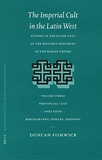 The Imperial Cult in the Latin West, Volume III, Provincial Cult. Part 4. Bibliography, Indices, Addenda