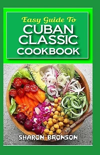 Easy Guide To Cuban Classic Cookbook: 60+ Continental and Delectable Cuban cuisine recipes for events and special occasions!