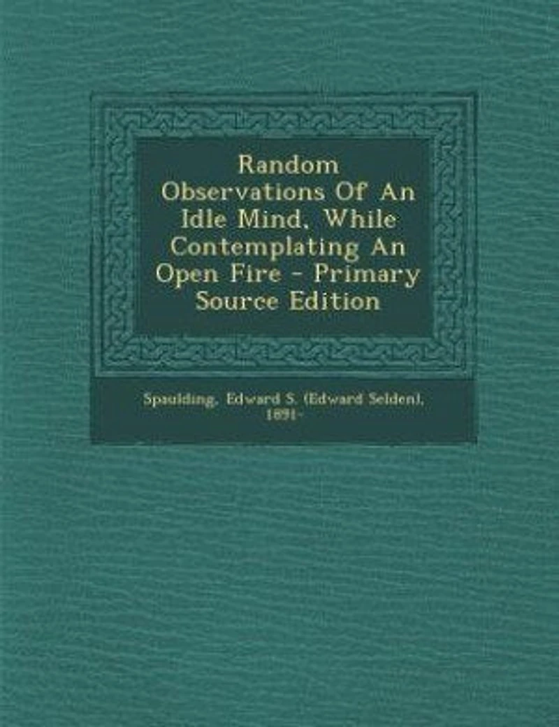 Random Observations of an Idle Mind: While Contemplating Open Fire (Classic Reprint)