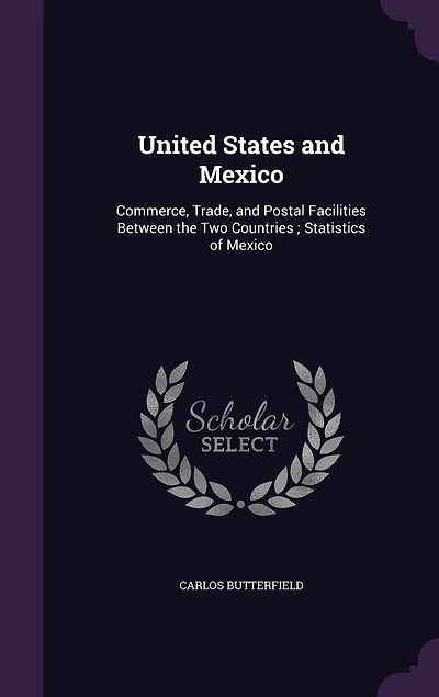 United States and Mexico: Commerce, Trade, and Postal Facilities Between the Two Countries; Statistics of Mexico