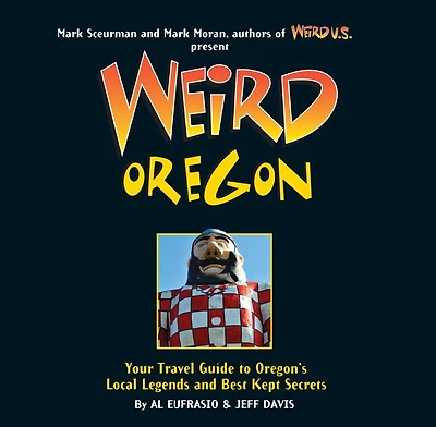 Weird Oregon: Your Travel Guide to Oregon's Local Legends and Best Kept Secrets