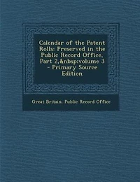 Calendar of the Patent Rolls: Preserved Public Record Office, Part 2, volume 3