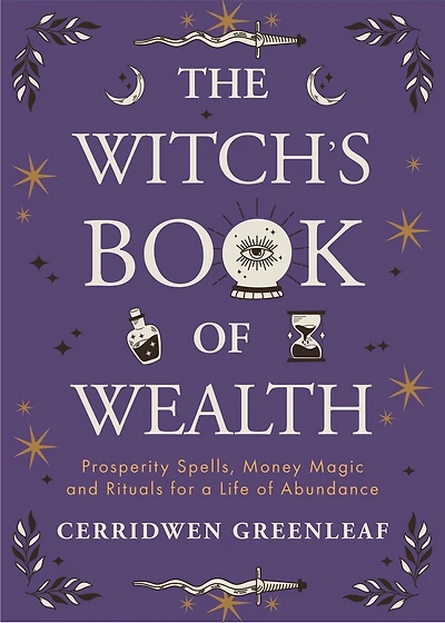 The Witch's Book of Wealth: Prosperity Spells, Money Magic and Rituals for a Life of Abundance