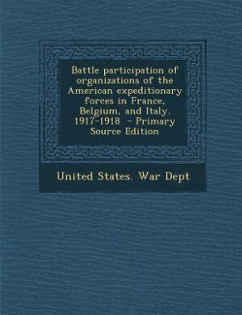 Battle Participation of Organizations the American Expeditionary Forces France, Belgium, and Italy. 1917-1918