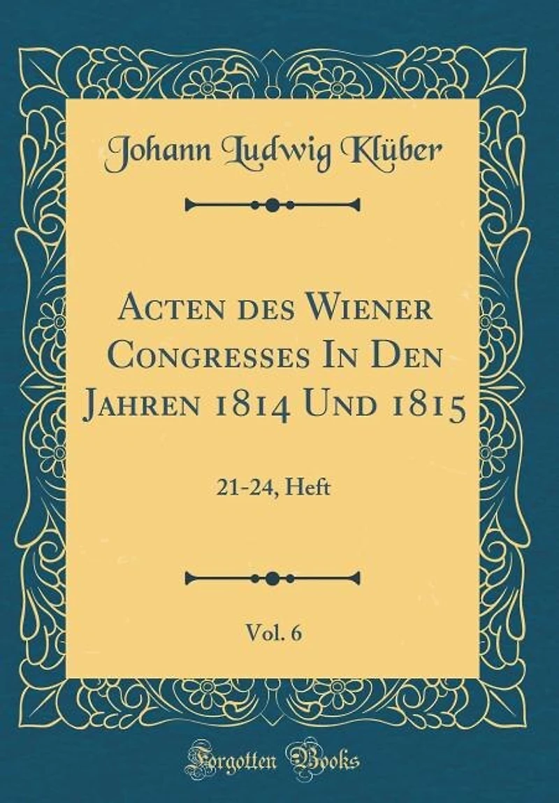 Acten des Wiener Congresses Den Jahren 1814 Und 1815, Vol. 6: 21-24, Heft (Classic Reprint)