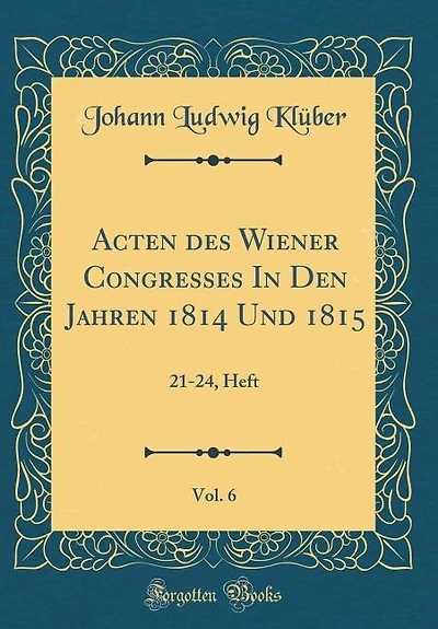 Acten des Wiener Congresses Den Jahren 1814 Und 1815, Vol. 6: 21-24, Heft (Classic Reprint)