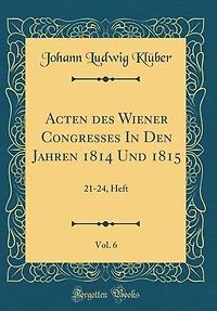 Acten des Wiener Congresses Den Jahren 1814 Und 1815, Vol. 6: 21-24, Heft (Classic Reprint)