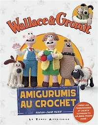 Wallace & Gromit : amigurumis au crochet : créez les personnages et objets iconiques du célèbre dessin animé !: amigurumis au crochet