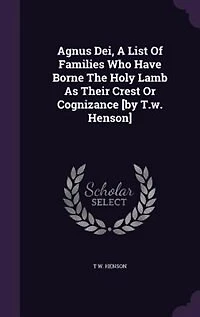 Agnus Dei, A List Of Families Who Have Borne The Holy Lamb As Their Crest Or Cognizance [by T.w. Henson]