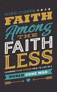 Faith Among The Faithless: Learning From Esther How To Live In A World Gone Mad