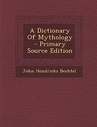 A Dictionary Of Mythology - Primary Source Edition
