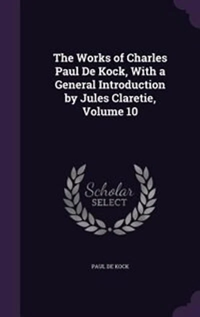 The Works of Charles Paul De Kock, With a General Introduction by Jules Claretie, Volume 10