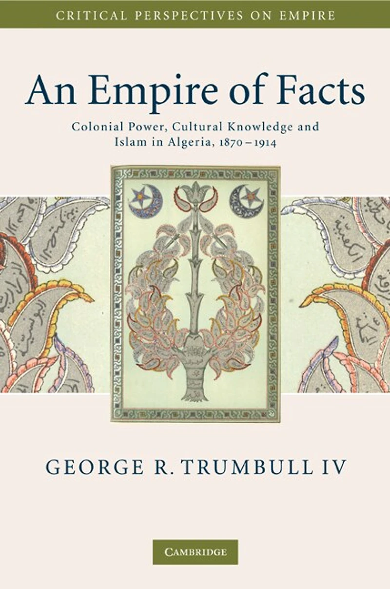 An Empire of Facts: Colonial Power, Cultural Knowledge, and Islam in Algeria, 1870–1914