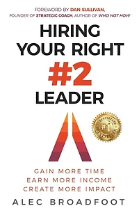 Hiring Your Right Number 2 Leader: Gain More Time. Earn More Income. Create More Impact