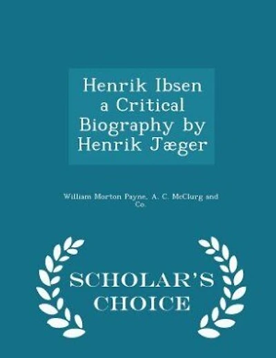 Henrik Ibsen a Critical Biography by Henrik Jæger - Scholar's Choice Edition