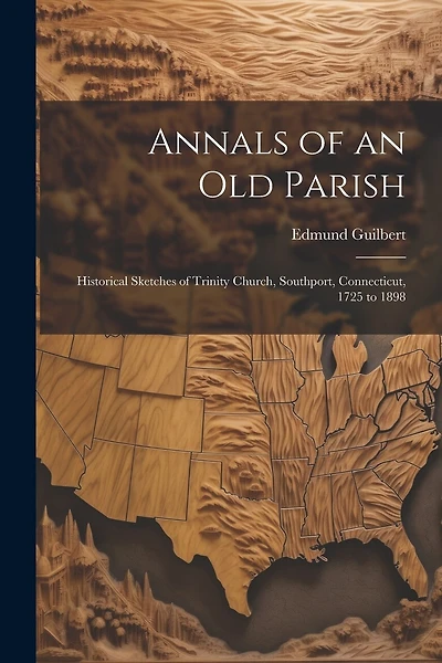 Annals of an old Parish; Historical Sketches of Trinity Church, Southport, Connecticut, 1725 to 1898
