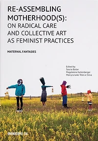 Re-Assembling Motherhood(s): On Radical Care and Collective Art as Feminist Practices