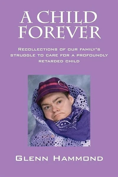 A Child Forever: Recollections Of Our Family's Struggle To Care For A Profoundly Retarded Child