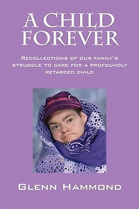 A Child Forever: Recollections Of Our Family's Struggle To Care For A Profoundly Retarded Child