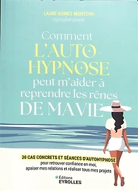 Comment l'autohypnose peut m'aider à reprendre les rênes de ma vie: 30 cas concrets et séances d'autohypnose pour retrouver confiance en moi, apaiser mes relations réaliser tous projets