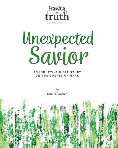Unexpected Savior: An Inductive Bible Study on the Gospel of Mark (Feasting on Truth)