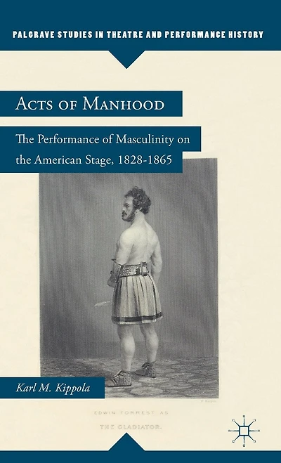 Acts of Manhood: the Performance Masculinity on American Stage, 1828-1865
