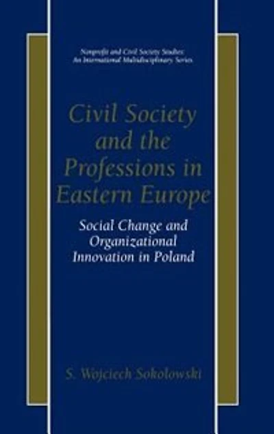Civil Society and the Professions Eastern Europe: Social Change Organizational Innovation Poland