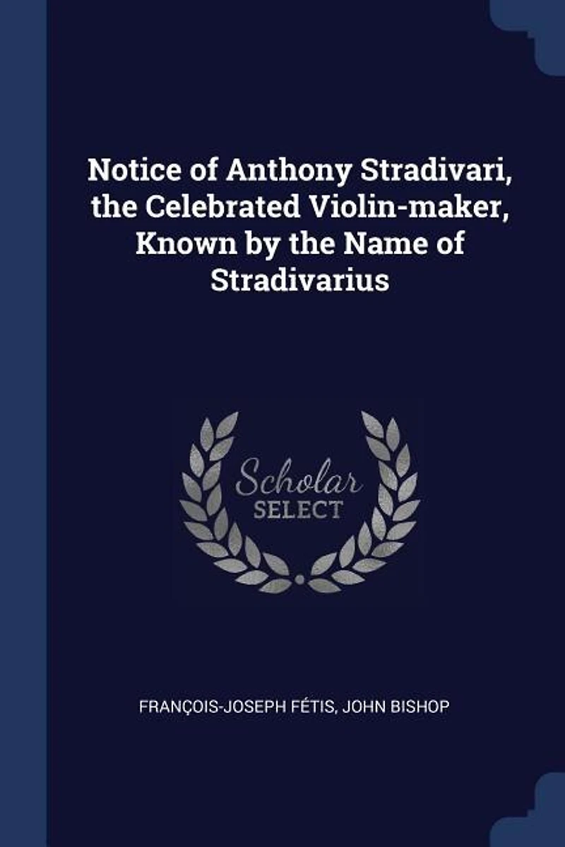 Notice of Anthony Stradivari, the Celebrated Violin-Maker, Known: By Name Stradivarius (Classic Reprint)