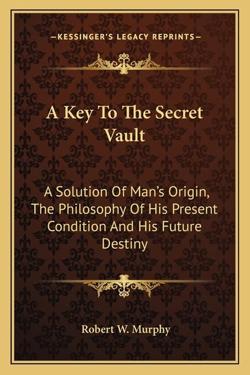 A Key To The Secret Vault: A Solution Of Man's Origin, The Philosophy Of His Present Condition And His Future Destiny