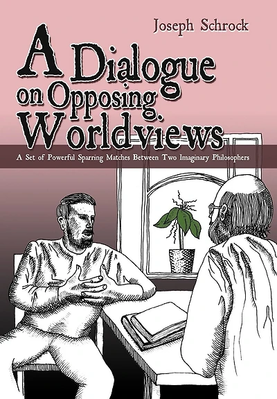 A Dialogue On Opposing Worldviews: Set Of Powerful Sparring Matches Between Two Imaginary Philosophers