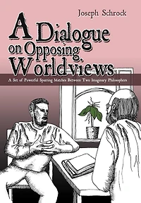 A Dialogue On Opposing Worldviews: Set Of Powerful Sparring Matches Between Two Imaginary Philosophers