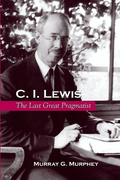 C. I. Lewis: The Last Great Pragmatist