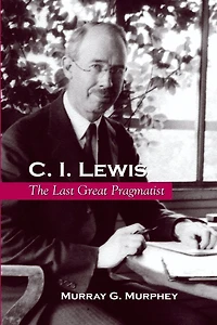 C. I. Lewis: The Last Great Pragmatist