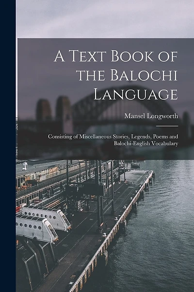 A Text Book of the Balochi Language: Consisting of Miscellaneous Stories, Legends, Poems and Balochi-English Vocabulary
