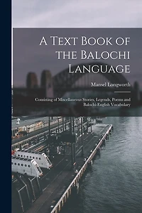 A Text Book of the Balochi Language: Consisting of Miscellaneous Stories, Legends, Poems and Balochi-English Vocabulary