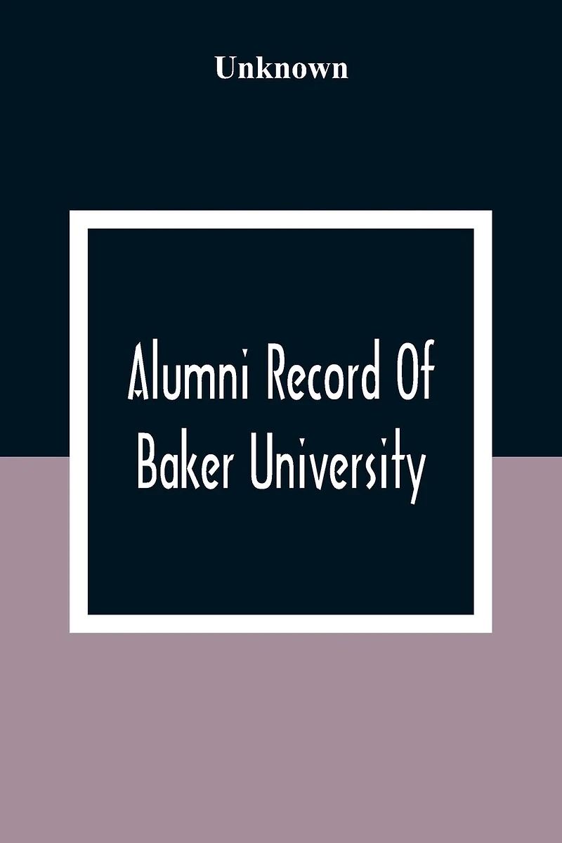 Alumni Record Of Baker University: Including An Account Of The Principal Events In The First Twenty-Five Years Of The History Of The College, With A Roster Of The Trustees And The Faculty, And Their Offices
