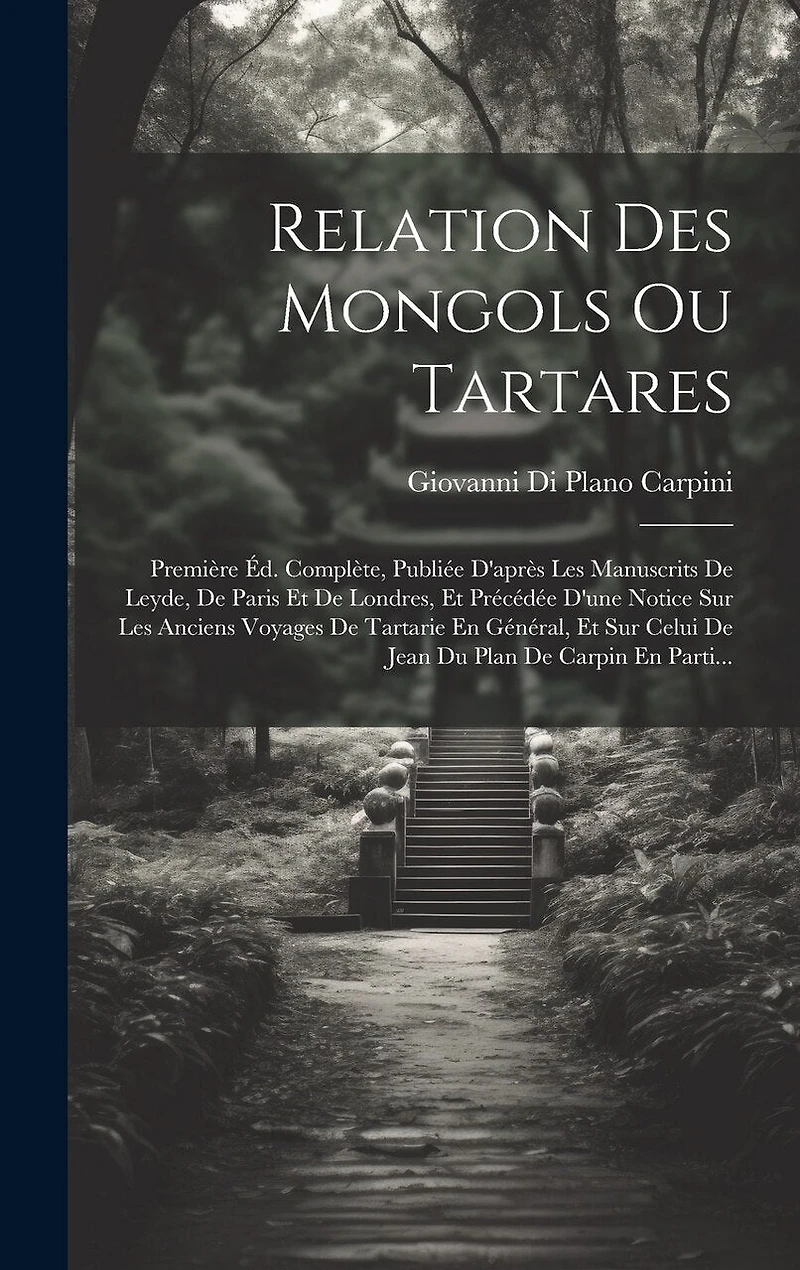 Relation Des Mongols Ou Tartares: Première Éd. Complète, Publiée D'après Les Manuscrits De Leyde, De Paris Et De Londres, Et Précédée D'une Notice Sur Les Anciens Voyages De Tartarie En Général, Et Sur Celui De Jean Du Plan De Carpin En Parti...