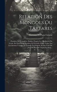 Relation Des Mongols Ou Tartares: Première Éd. Complète, Publiée D'après Les Manuscrits De Leyde, De Paris Et De Londres, Et Précédée D'une Notice Sur Les Anciens Voyages De Tartarie En Général, Et Sur Celui De Jean Du Plan De Carpin En Parti...