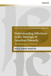 Understanding Affections the Theology of Jonathan Edwards: "The High Exercises Divine Love"