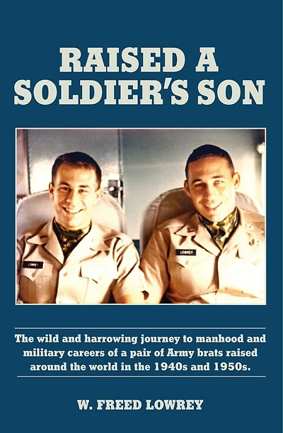 Raised a Soldier's Son: The Wild and Harrowing Journey to Manhood and Military Careers of a Pair of Army Brats Raised Around the World in the Late 1940s and 1950s