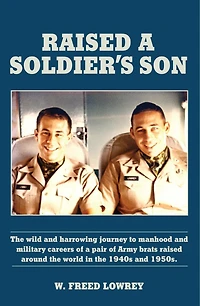 Raised a Soldier's Son: The Wild and Harrowing Journey to Manhood and Military Careers of a Pair of Army Brats Raised Around the World in the Late 1940s and 1950s